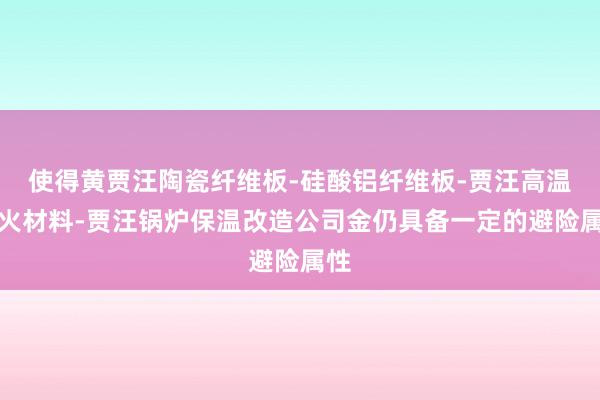 使得黄贾汪陶瓷纤维板-硅酸铝纤维板-贾汪高温耐火材料-贾汪锅炉保温改造公司金仍具备一定的避险属性